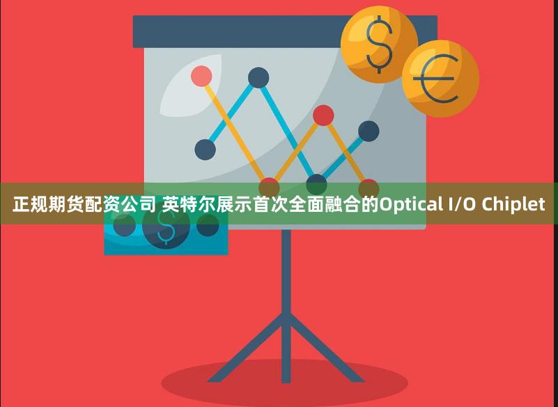 正规期货配资公司 英特尔展示首次全面融合的Optical I/O Chiplet