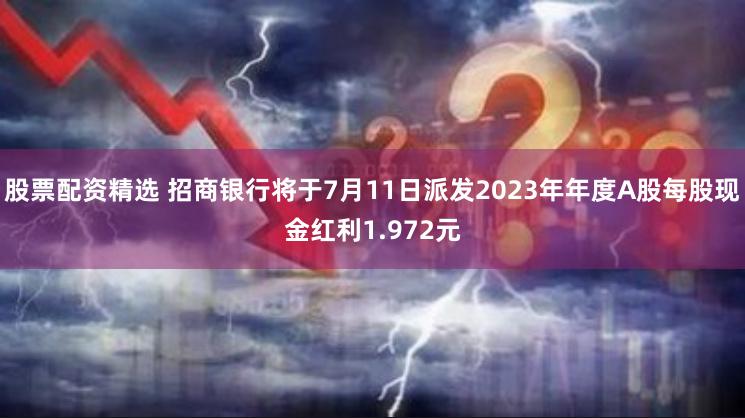 股票配资精选 招商银行将于7月11日派发2023年年度A股每股现金红利1.972元