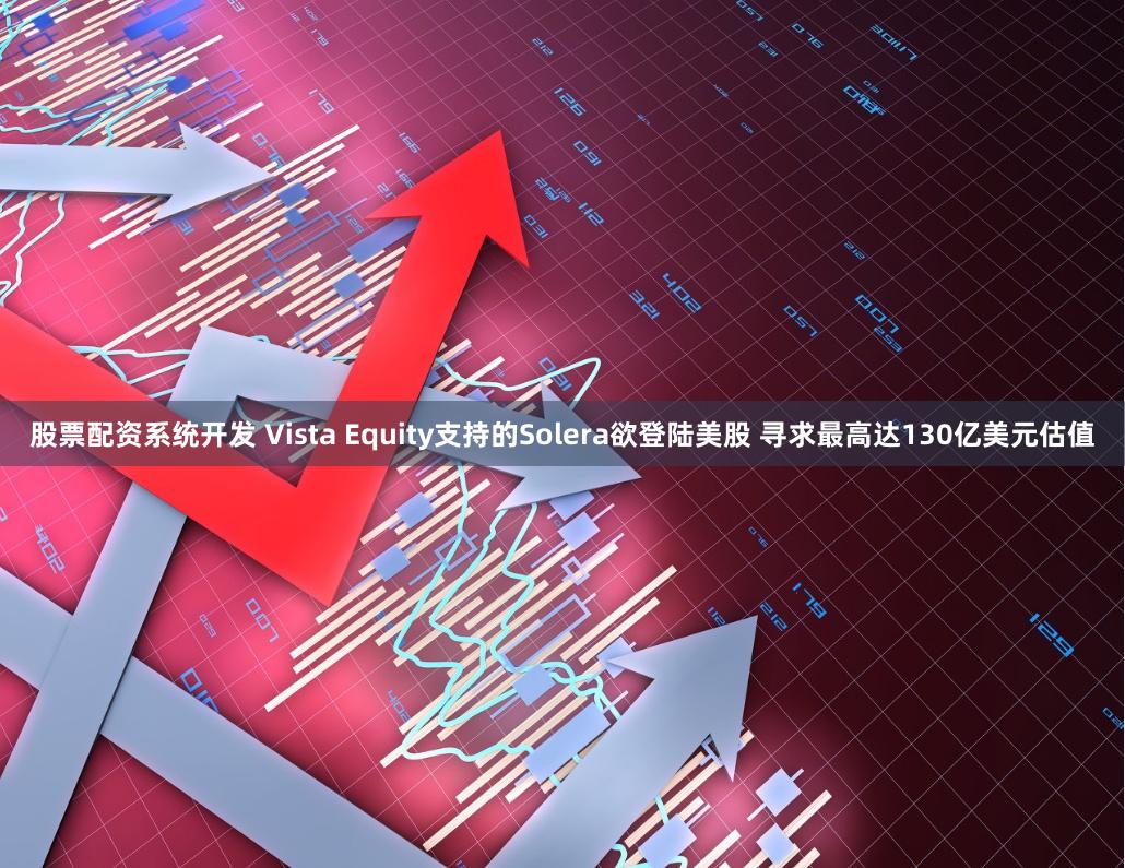 股票配资系统开发 Vista Equity支持的Solera欲登陆美股 寻求最高达130亿美元估值