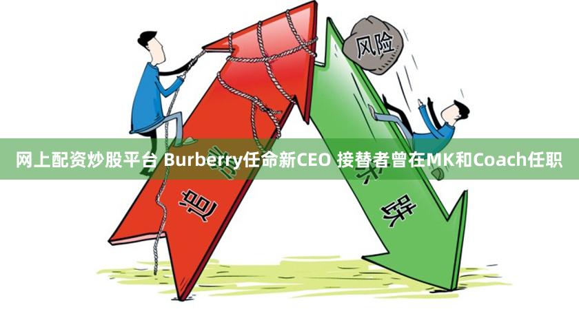 网上配资炒股平台 Burberry任命新CEO 接替者曾在MK和Coach任职