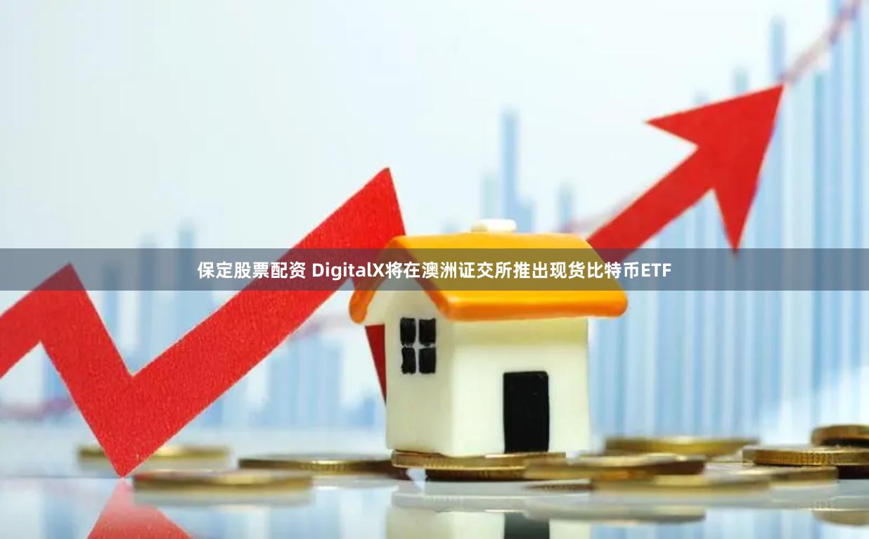 保定股票配资 DigitalX将在澳洲证交所推出现货比特币ETF