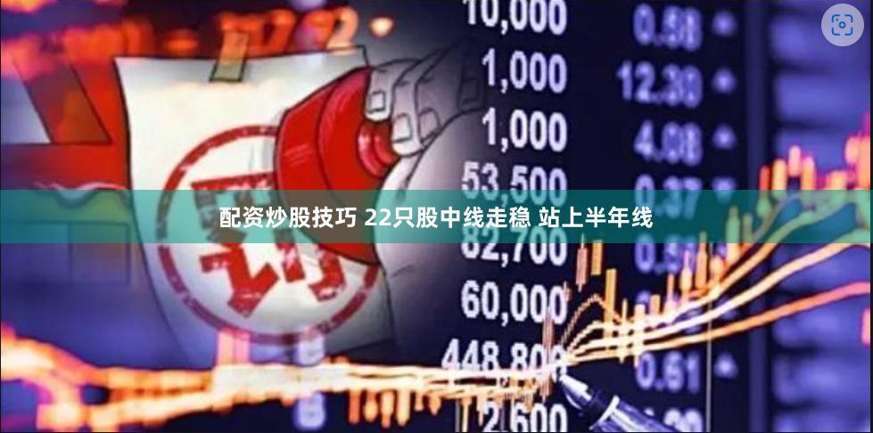 配资炒股技巧 22只股中线走稳 站上半年线