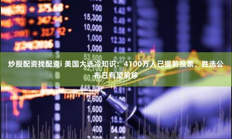 炒股配资找配资i 美国大选冷知识：4100万人已提前投票，胜选公布日有望前移