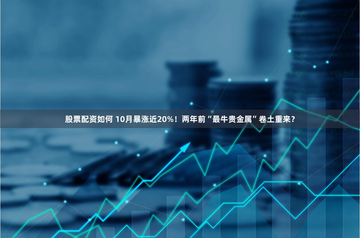 股票配资如何 10月暴涨近20%！两年前“最牛贵金属”卷土重来？