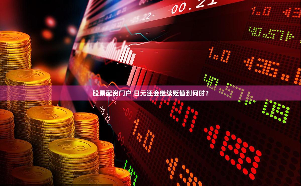 股票配资门户 日元还会继续贬值到何时？