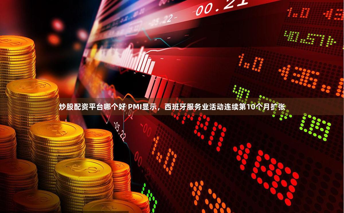 炒股配资平台哪个好 PMI显示，西班牙服务业活动连续第10个月扩张