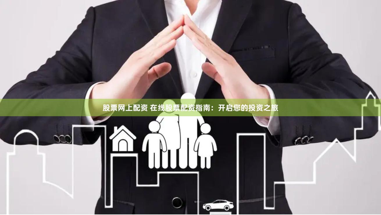 股票网上配资 在线股票配资指南：开启您的投资之旅