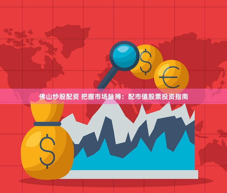 佛山炒股配资 把握市场脉搏：配市值股票投资指南
