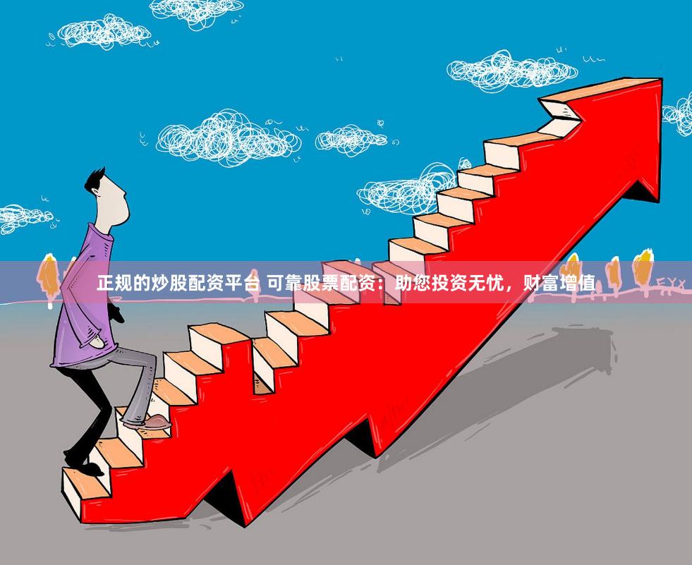 正规的炒股配资平台 可靠股票配资：助您投资无忧，财富增值