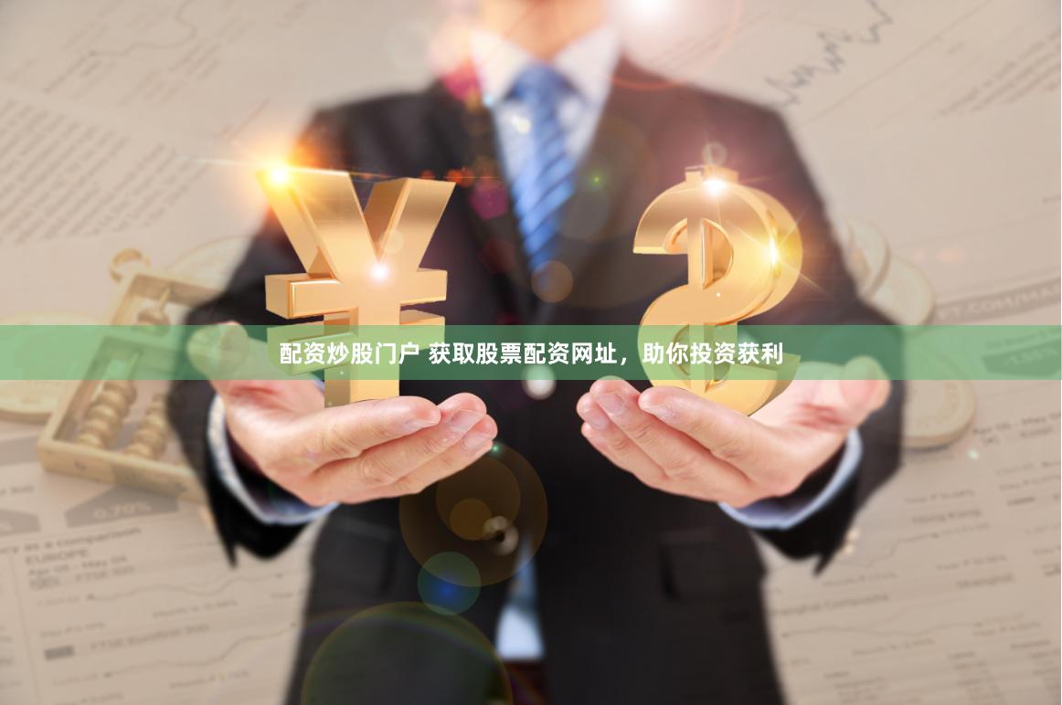 配资炒股门户 获取股票配资网址，助你投资获利