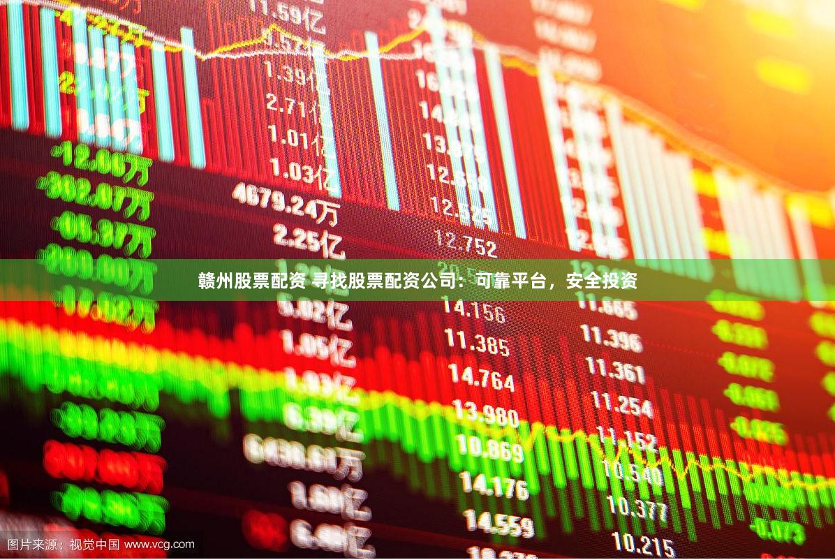赣州股票配资 寻找股票配资公司：可靠平台，安全投资