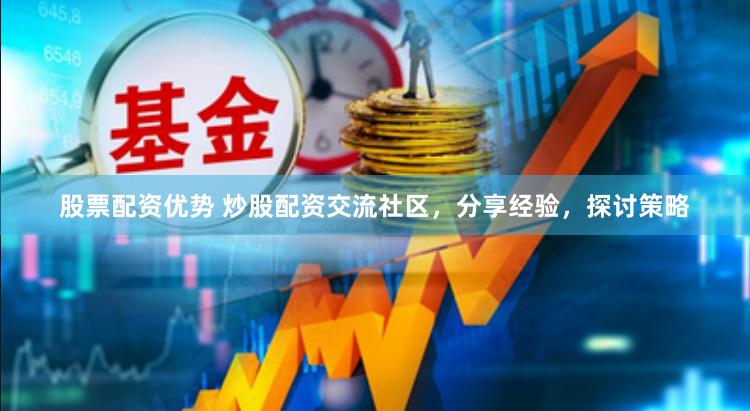 股票配资优势 炒股配资交流社区，分享经验，探讨策略