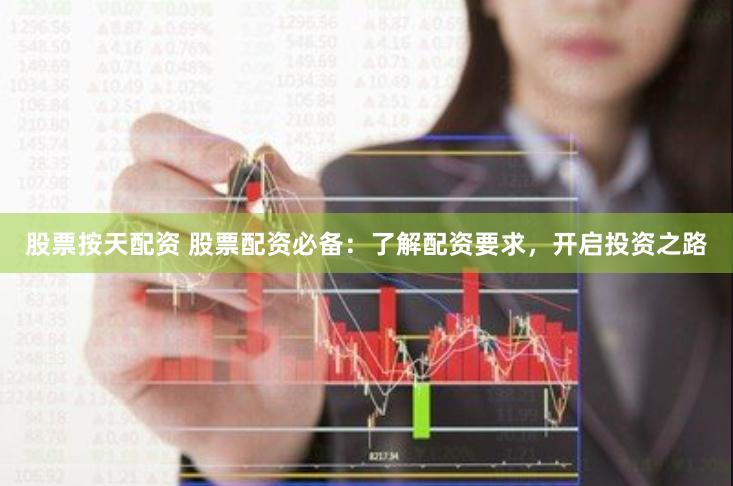 股票按天配资 股票配资必备：了解配资要求，开启投资之路