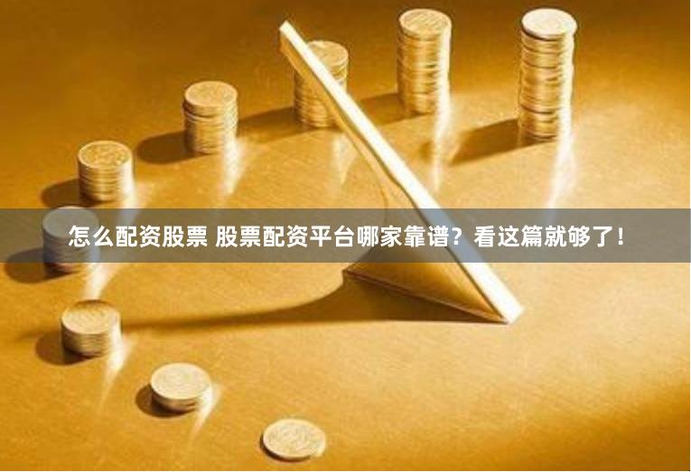 怎么配资股票 股票配资平台哪家靠谱？看这篇就够了！