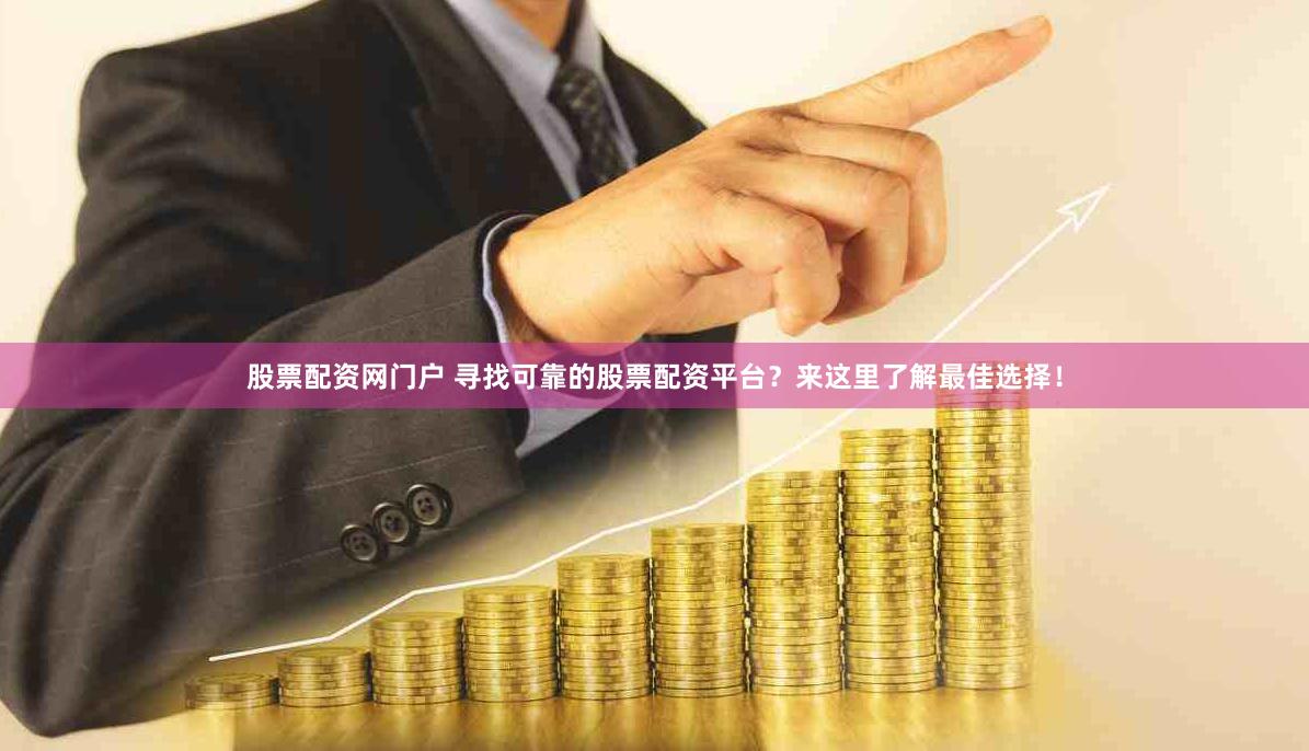 股票配资网门户 寻找可靠的股票配资平台？来这里了解最佳选择！