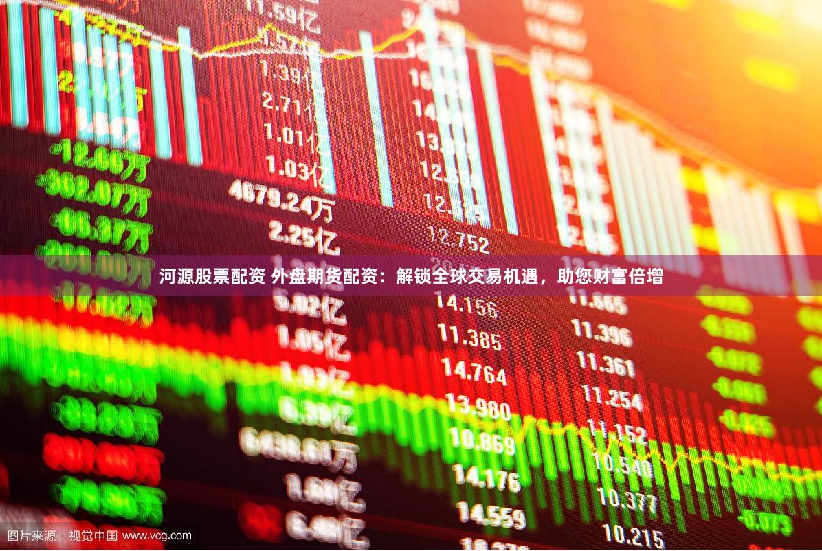 河源股票配资 外盘期货配资：解锁全球交易机遇，助您财富倍增