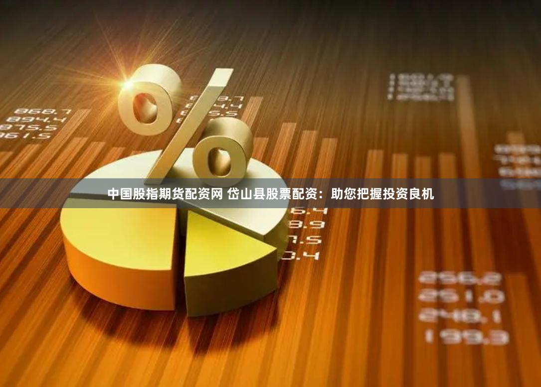 中国股指期货配资网 岱山县股票配资：助您把握投资良机