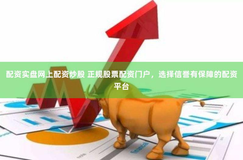 配资实盘网上配资炒股 正规股票配资门户，选择信誉有保障的配资平台