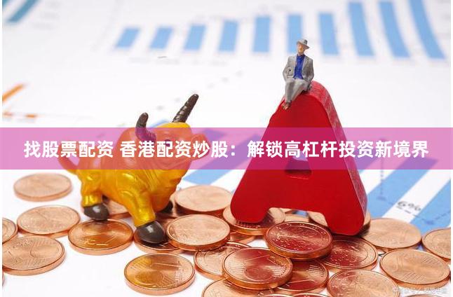 找股票配资 香港配资炒股：解锁高杠杆投资新境界