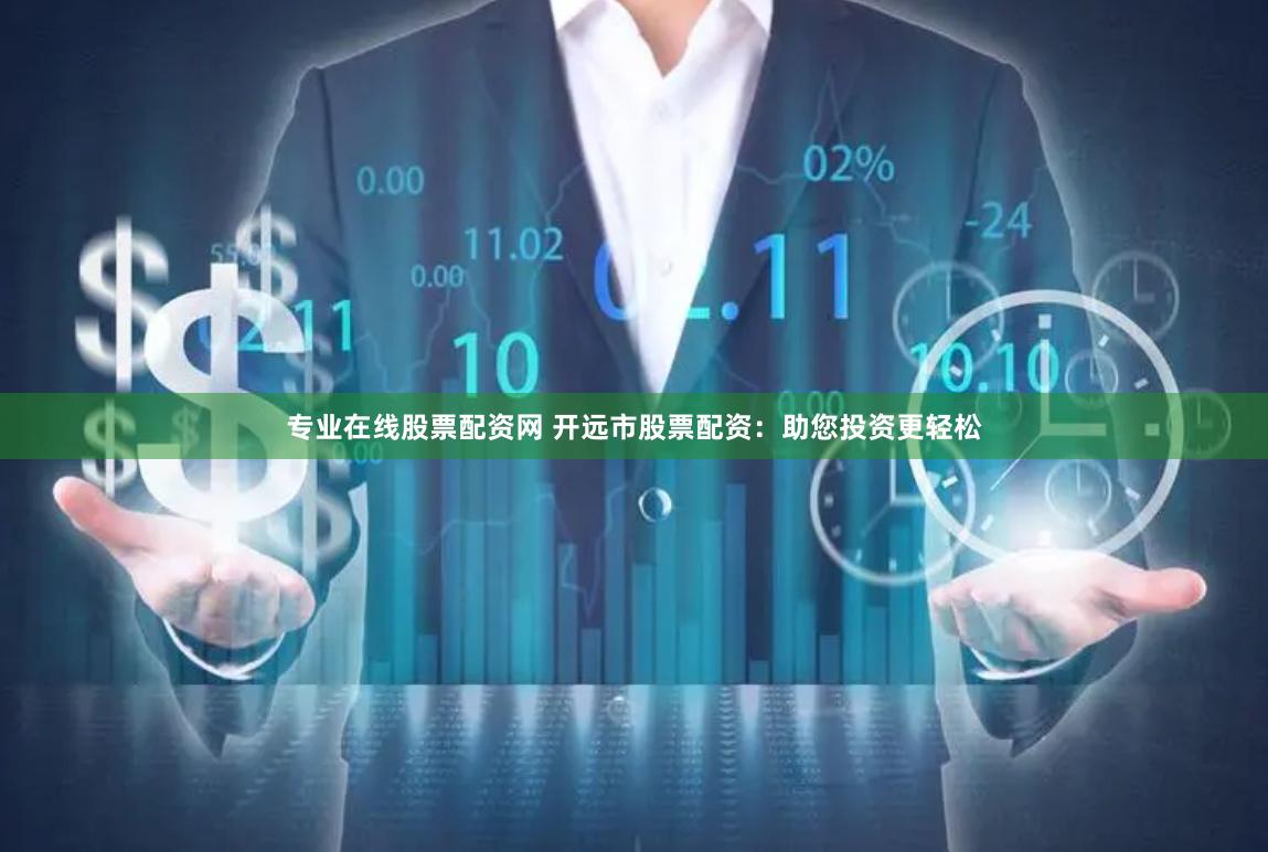 专业在线股票配资网 开远市股票配资：助您投资更轻松