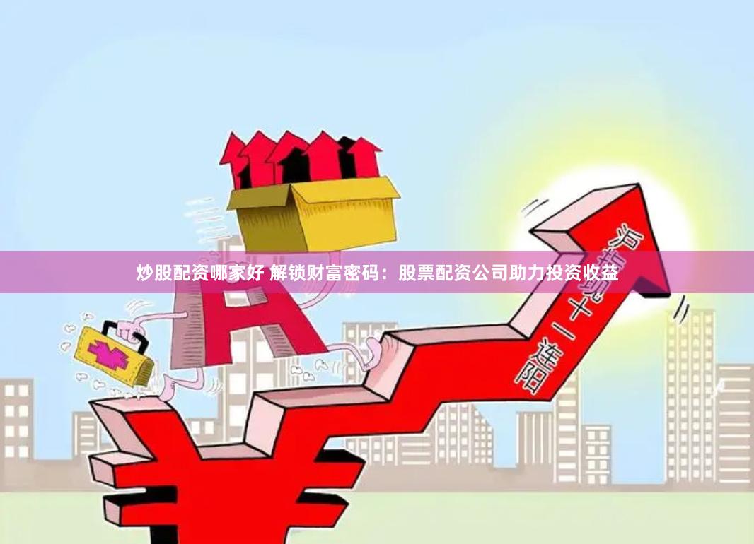 炒股配资哪家好 解锁财富密码：股票配资公司助力投资收益