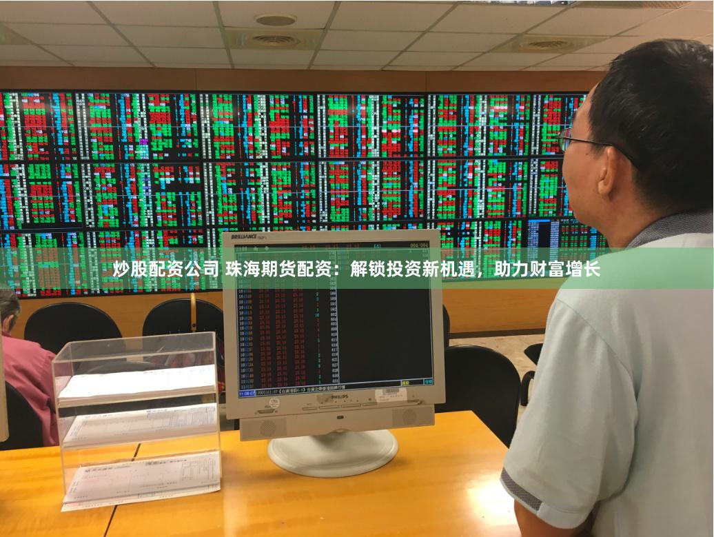 炒股配资公司 珠海期货配资：解锁投资新机遇，助力财富增长