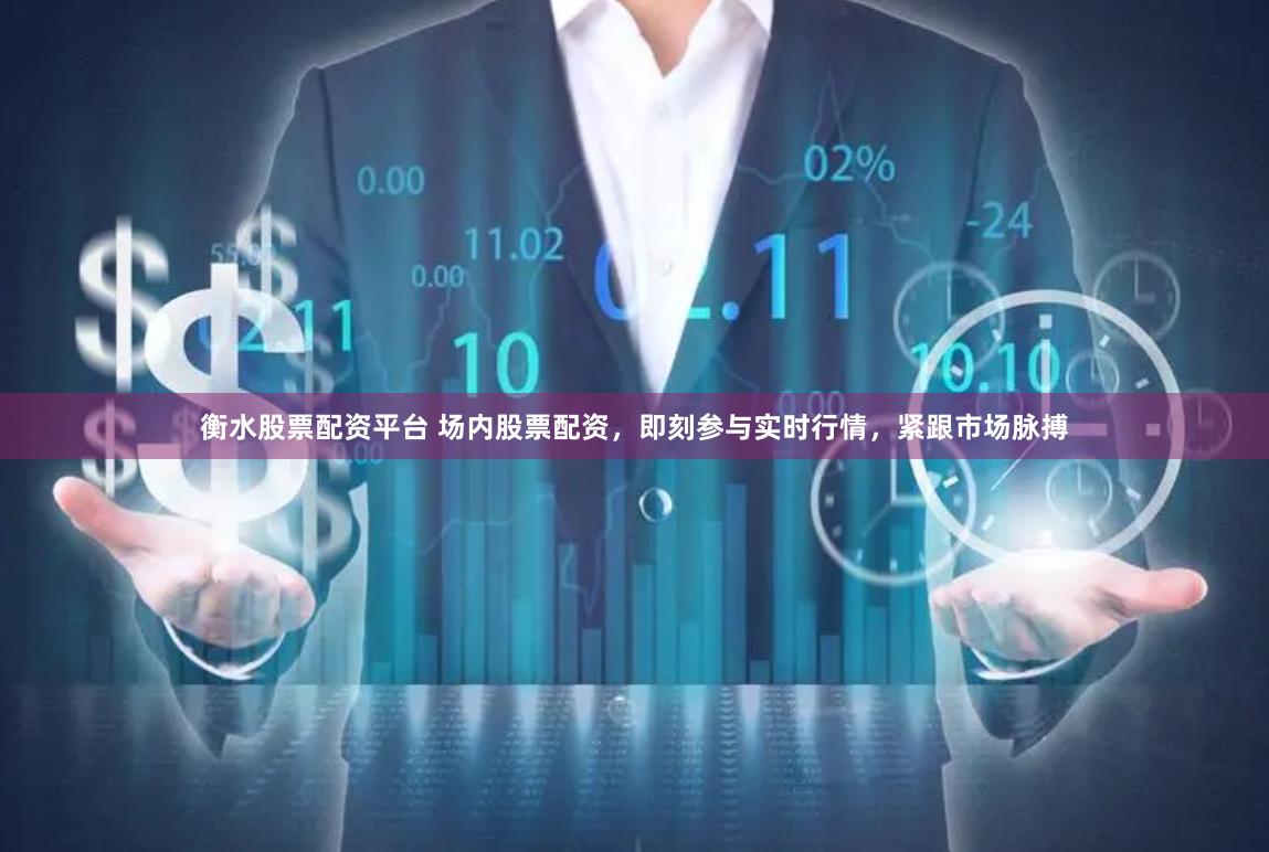 衡水股票配资平台 场内股票配资，即刻参与实时行情，紧跟市场脉搏