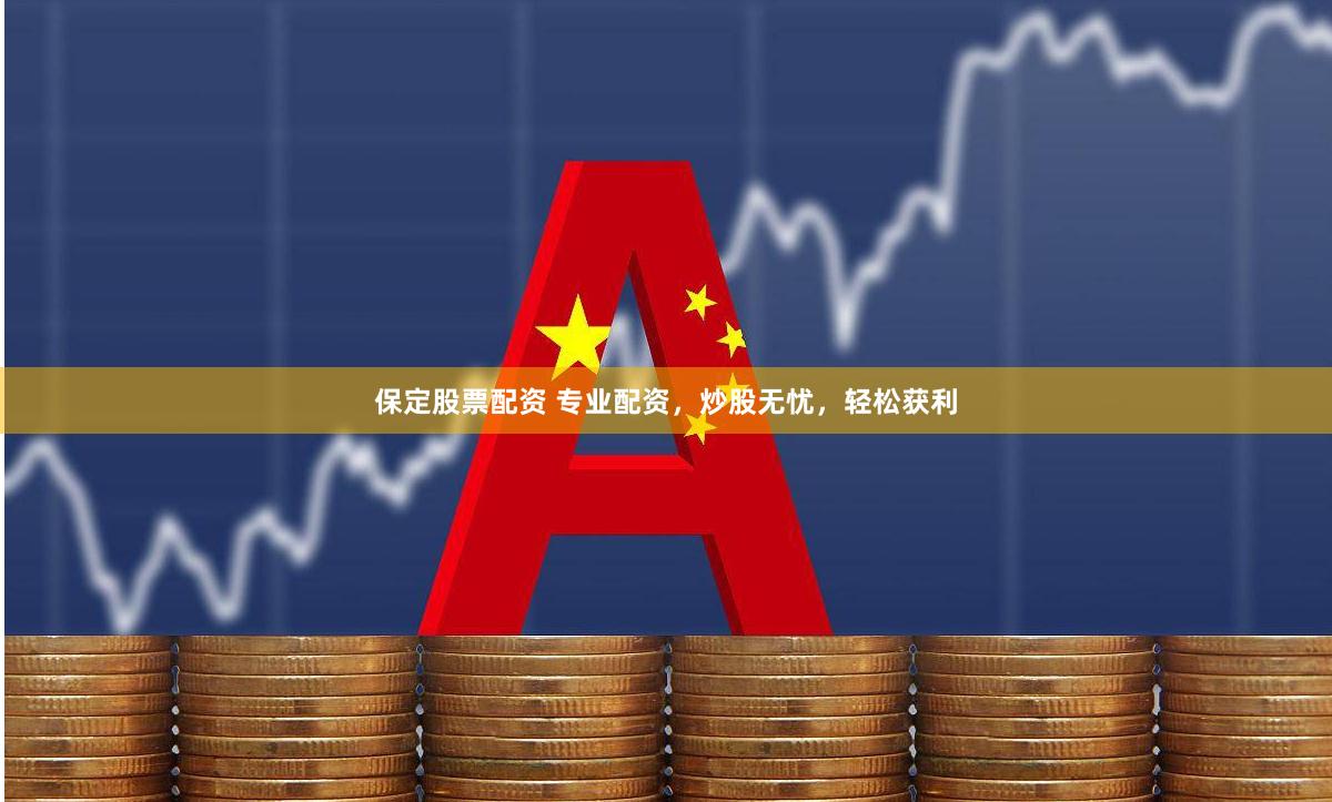 保定股票配资 专业配资，炒股无忧，轻松获利
