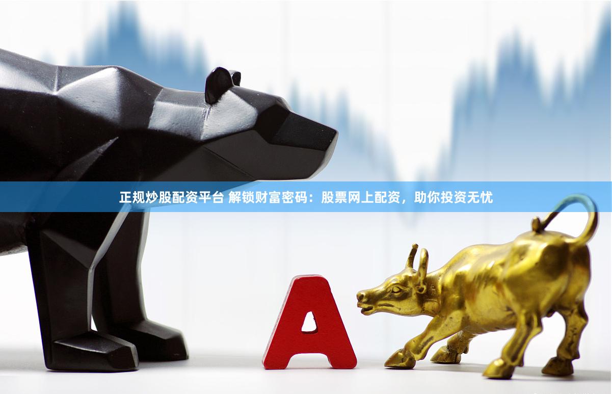 正规炒股配资平台 解锁财富密码：股票网上配资，助你投资无忧