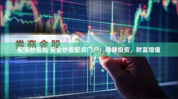 配资炒股如 安全炒股配资门户：稳健投资，财富增值