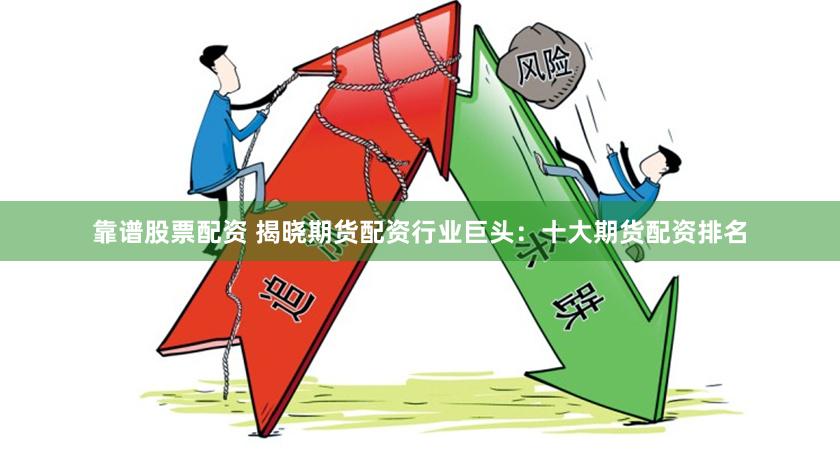 靠谱股票配资 揭晓期货配资行业巨头：十大期货配资排名