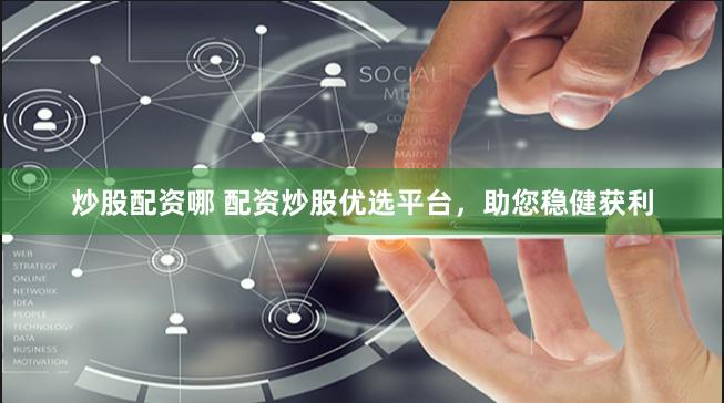炒股配资哪 配资炒股优选平台，助您稳健获利
