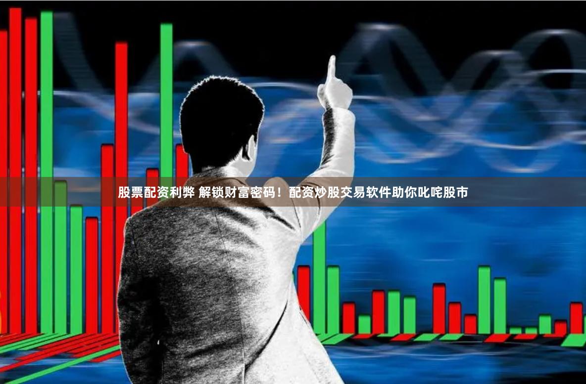 股票配资利弊 解锁财富密码！配资炒股交易软件助你叱咤股市