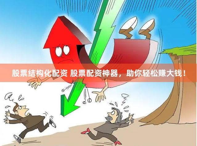 股票结构化配资 股票配资神器，助你轻松赚大钱！