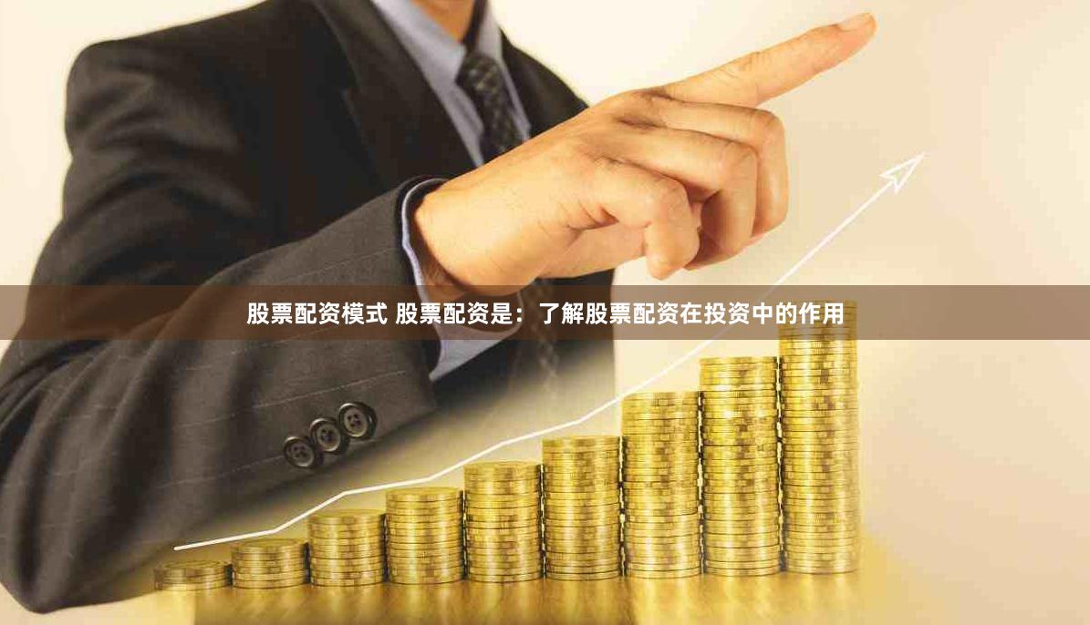 股票配资模式 股票配资是：了解股票配资在投资中的作用