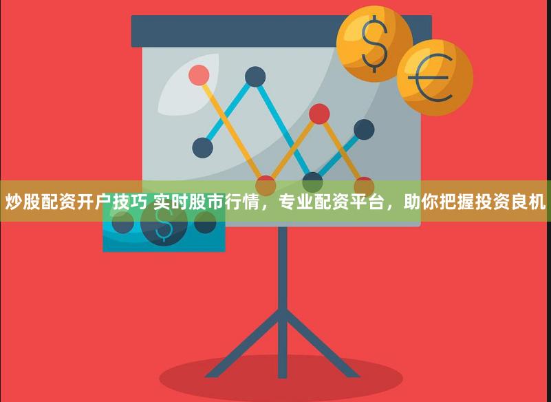 炒股配资开户技巧 实时股市行情，专业配资平台，助你把握投资良机