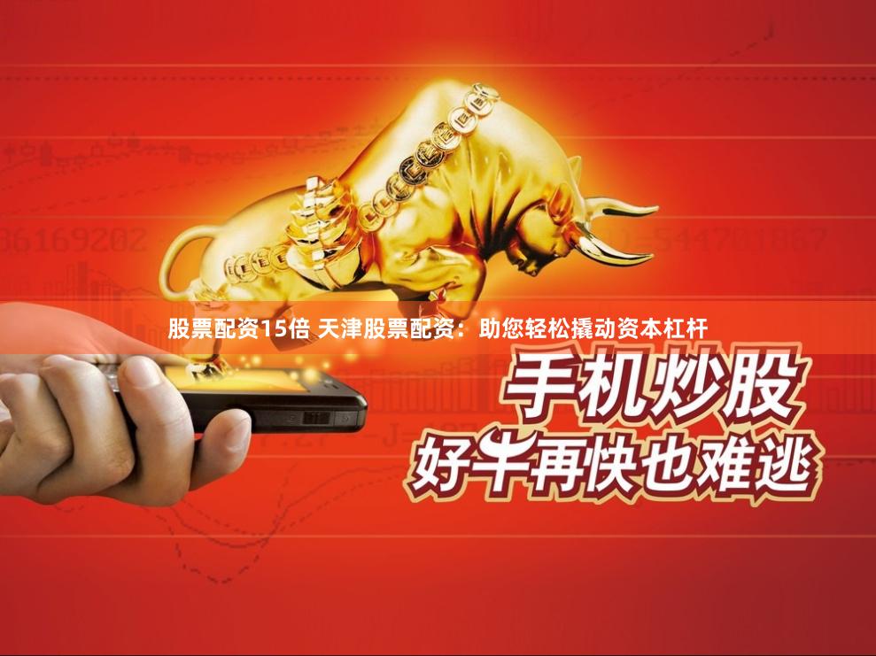 股票配资15倍 天津股票配资：助您轻松撬动资本杠杆