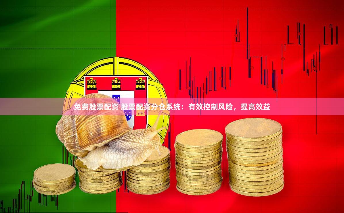 免费股票配资 股票配资分仓系统：有效控制风险，提高效益