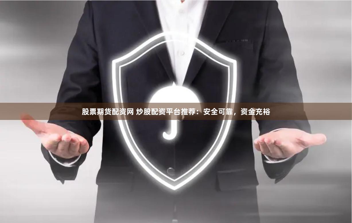 股票期货配资网 炒股配资平台推荐：安全可靠，资金充裕