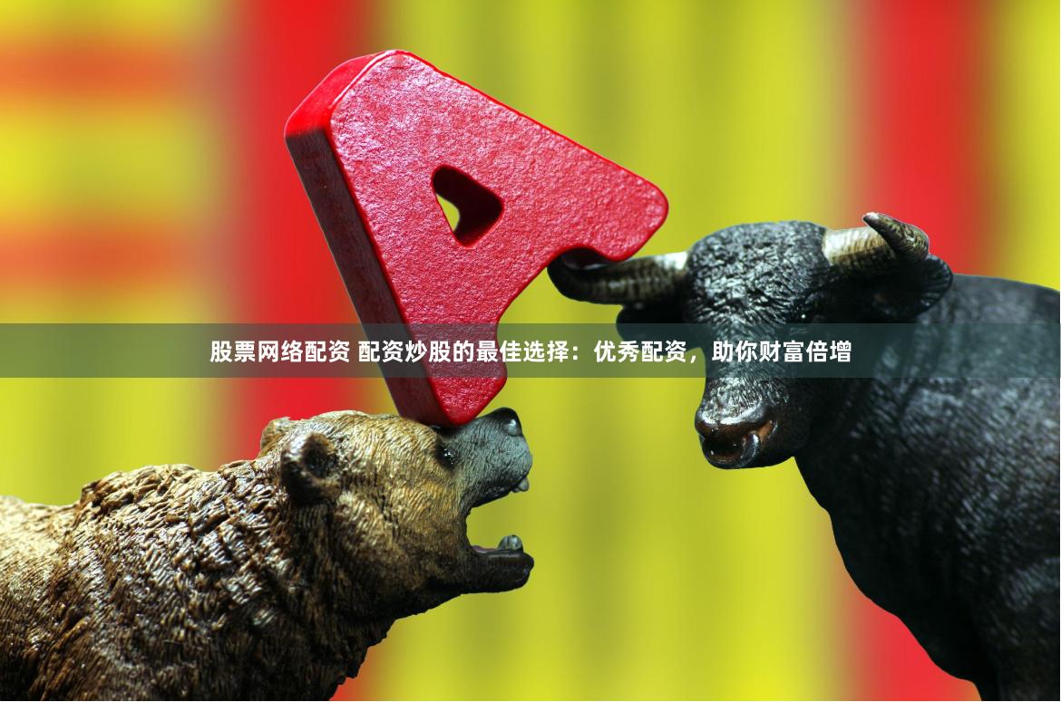 股票网络配资 配资炒股的最佳选择：优秀配资，助你财富倍增