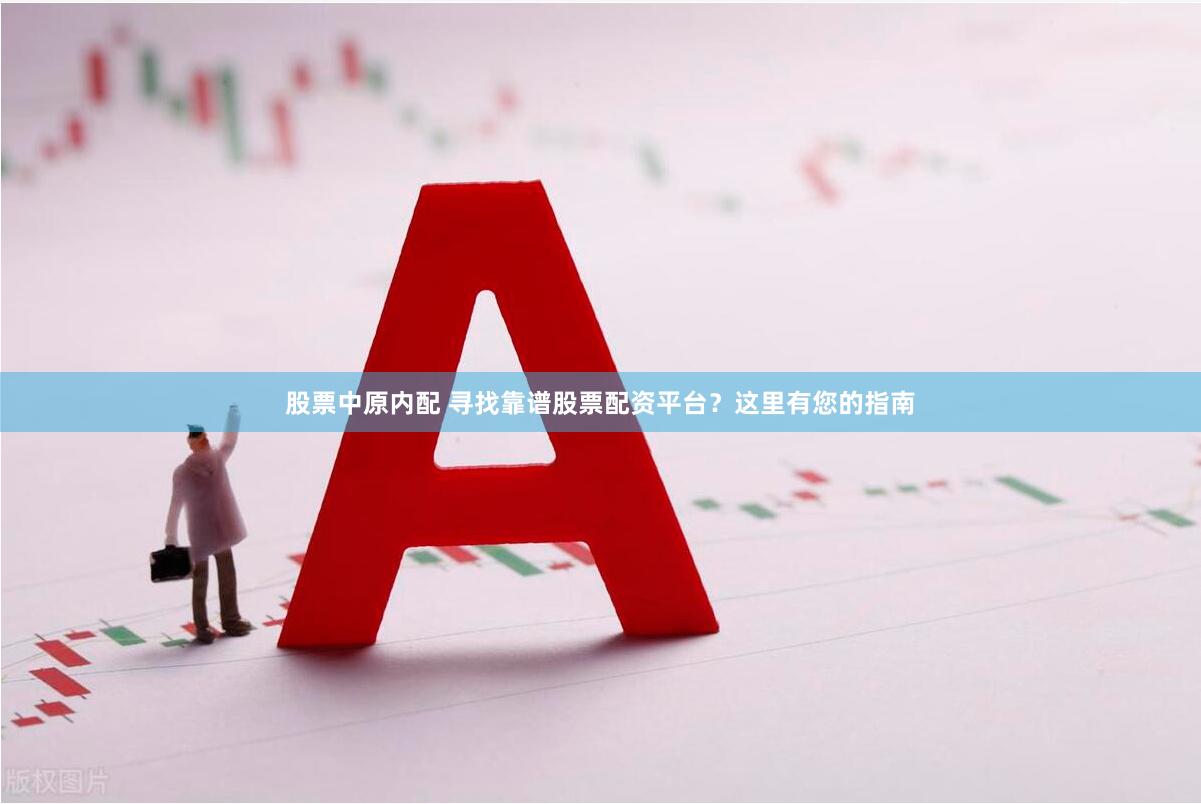 股票中原内配 寻找靠谱股票配资平台？这里有您的指南