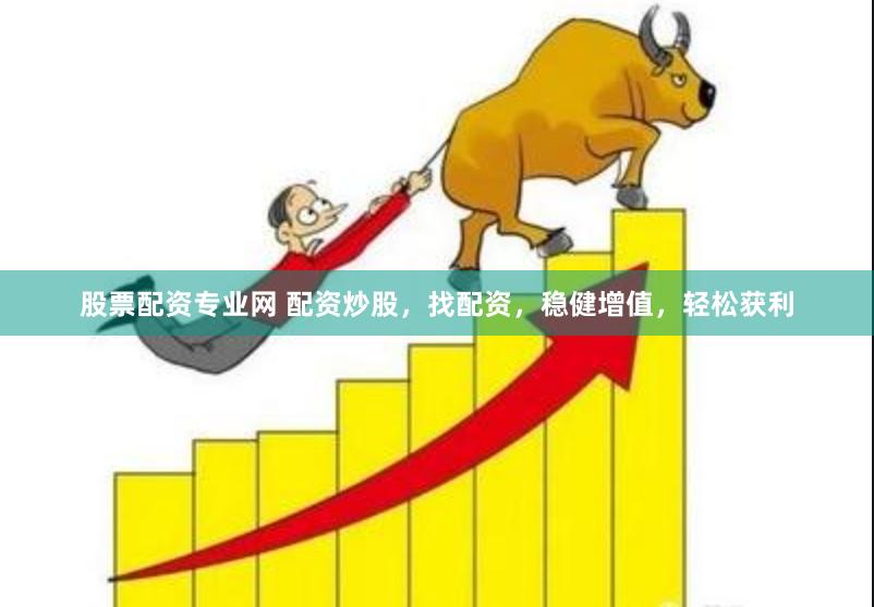 股票配资专业网 配资炒股，找配资，稳健增值，轻松获利