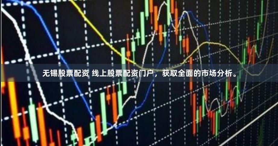 无锡股票配资 线上股票配资门户，获取全面的市场分析。