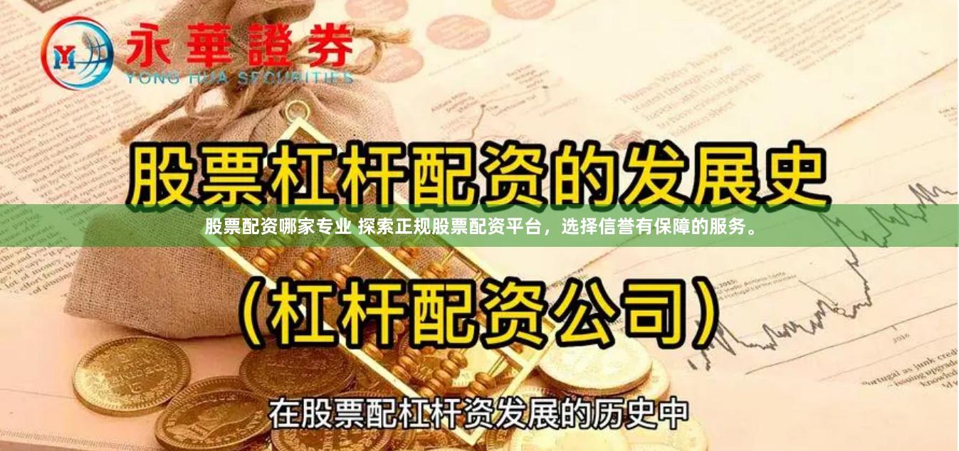 股票配资哪家专业 探索正规股票配资平台，选择信誉有保障的服务。