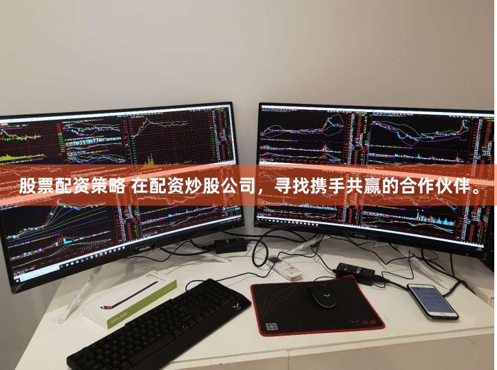 股票配资策略 在配资炒股公司，寻找携手共赢的合作伙伴。