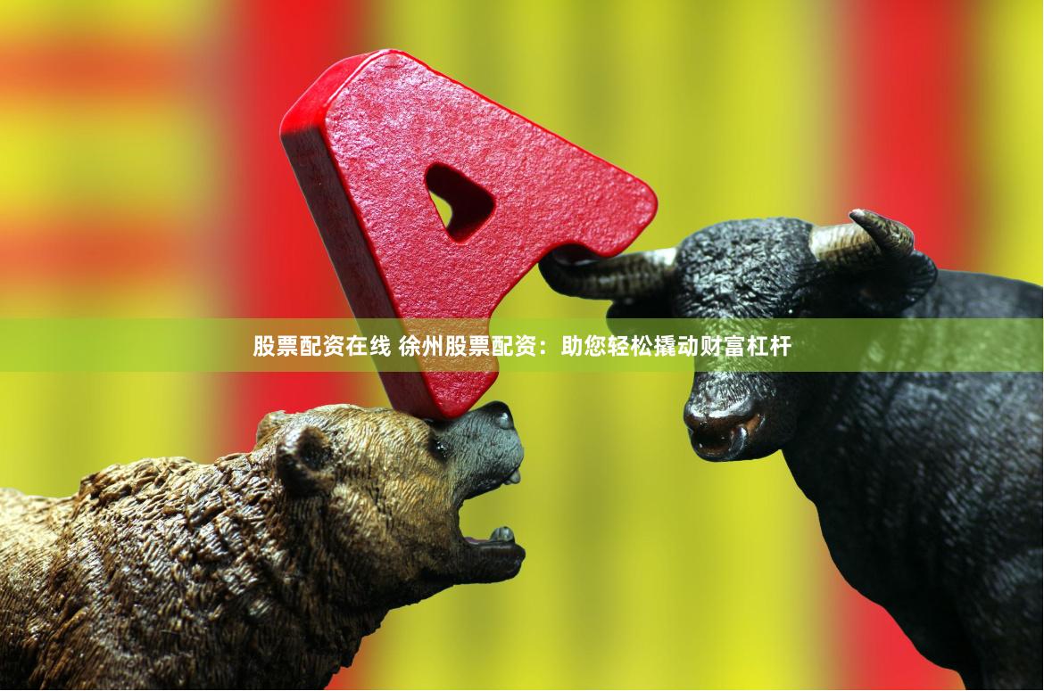 股票配资在线 徐州股票配资：助您轻松撬动财富杠杆