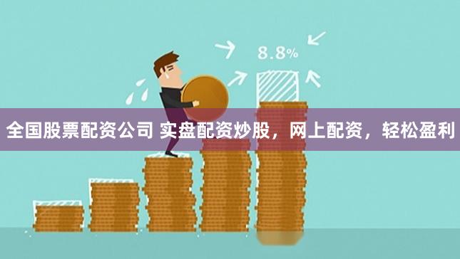 全国股票配资公司 实盘配资炒股，网上配资，轻松盈利