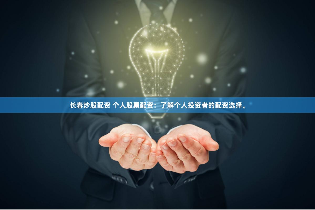 长春炒股配资 个人股票配资：了解个人投资者的配资选择。